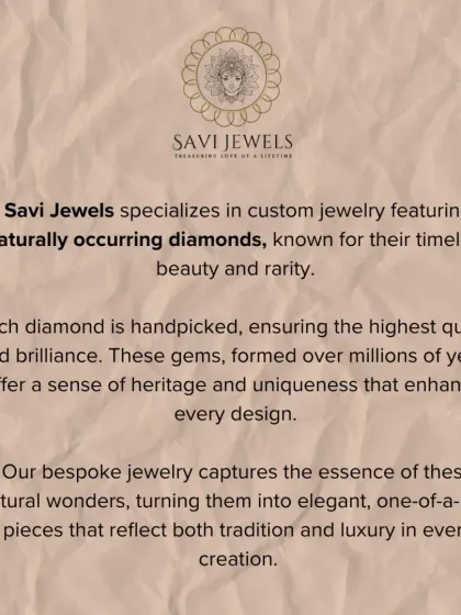 Here, we detail our specialization in naturally occurring diamonds. Formed over millions of years, each handpicked diamond carries a sense of heritage and uniqueness. Our bespoke designs capture the essence of these natural wonders, reflecting tradition and luxury.