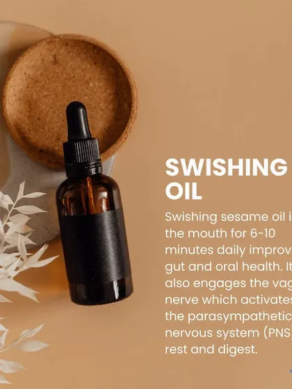 Swishing sesame oil, or oil pulling, for 6-10 minutes daily is an excellent practice for improving gut and oral health. It also engages the vagus nerve, activating the parasympathetic nervous system to promote rest and digestion.