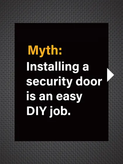 Myth: Installing a security door is an easy DIY job. This can lead to improper fitting and compromised security.