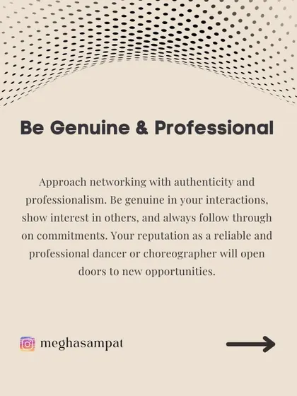 Approach every interaction with authenticity and professionalism. Your reputation as a reliable and committed dancer will open more doors than anything else. Always follow through on your commitments.
