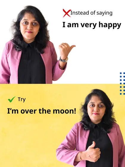 Expressing happiness can be more vivid. Instead of 'I am very happy', try 'I'm over the moon!'. This idiom adds color and emotion to your language.