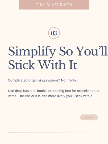 Complicated organizing systems? No thanks. Use drop baskets, hooks, or one big box for miscellaneous items. The easier it is, the more likely you'll stick with it.