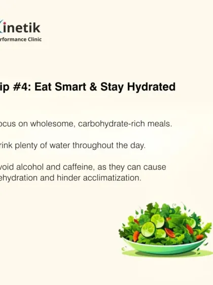 Tip four is to eat smart. Focus on wholesome, carbohydrate-rich meals and drink plenty of water. Avoid alcohol and caffeine, as they can hinder acclimatization.