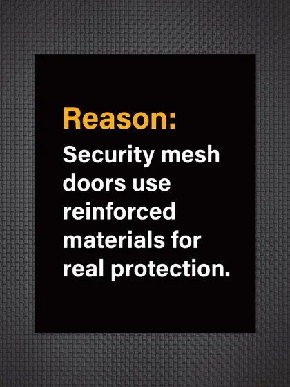 Reason: Our security mesh doors use reinforced, high-tensile materials and secure locking systems for real, tested protection.