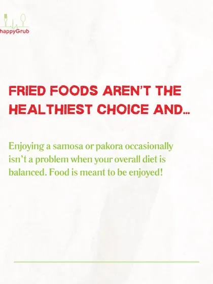 Fried foods aren't the healthiest choice, AND enjoying a samosa occasionally isn't a problem in a balanced diet. Food is meant to be enjoyed, and moderation is key.