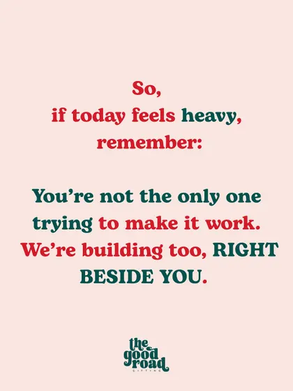 The final, reassuring thought: "If today feels heavy, remember: You're not the only one trying to make it work. We're building too, right beside you."