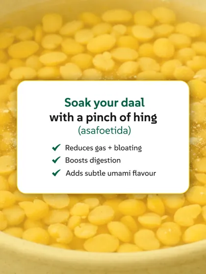 A kitchen hack from dadi: soak your dal with a pinch of hing (asafoetida). It reduces bloating, boosts digestion, and adds a subtle umami flavour, making the meal sit lighter.