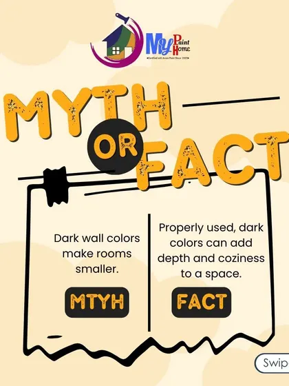 Myth or Fact? "Dark wall colors make rooms smaller." This is a myth. When used correctly, dark colors can add depth, drama, and a cozy feeling to a space.