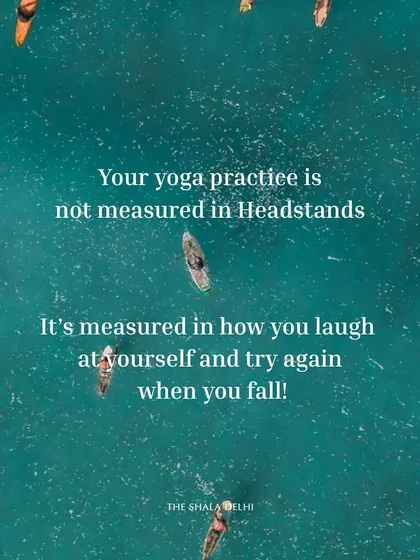 Your yoga practice isn't measured in headstands. It's measured in how you laugh at yourself and try again when you fall. It's about grace, not perfection.