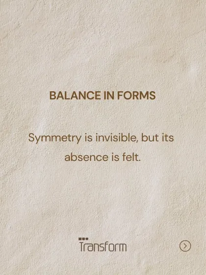Balance in Forms. Symmetry is often invisible, but its absence is immediately felt. We use it to create a sense of inherent harmony and order.