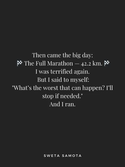 Then came the big day: The Full Marathon, 42.2 km. I was terrified again, but I ran anyway. Courage is not the absence of fear.