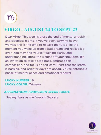 A weekly tarot prediction for Virgo. This week signals the end of mental anguish and sleepless nights. You are entering a phase of mental peace and emotional renewal.