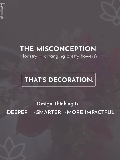 The misconception is that floristry is just arranging pretty flowers. That's decoration. Design thinking is deeper, smarter, and more impactful, and it's what I teach my students.