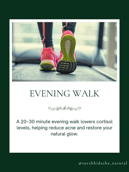 A gentle 20-30 minute evening walk is a quiet skincare ritual. It lowers cortisol levels, improves blood circulation, and supports better sleep, all of which contribute to your natural glow.