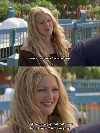 "I was so nervous to come here... and meet the guy that makes me fall in love with him everyday." A truly romantic line from the classic, 50 First Dates.