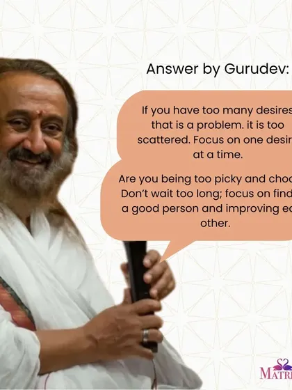 In response to being too picky, Gurudev advises focusing on one desire at a time. Don't wait too long for the "perfect" person; focus on finding a good person and improving each other.