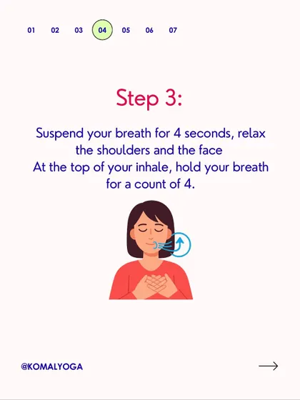 Step 3: Suspend your breath for 4 seconds. This brief pause, or Antara Kumbhaka, is a moment of complete stillness that helps relax the shoulders and face, calming the nervous system.
