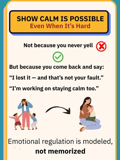 Show that calm is possible, even when it's hard. Repairing after you lose your cool by saying "I lost it, and that's not your fault" models emotional regulation.