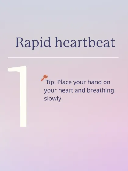 A rapid heartbeat is one of the most common signs of a panic attack. A simple tip is to place your hand on your heart and focus on breathing slowly and deeply.