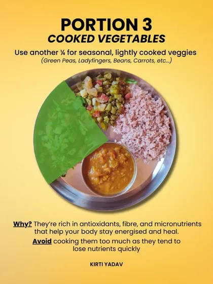 Step 3: Use another quarter for lightly cooked seasonal vegetables. They are packed with antioxidants and fiber that keep you energized and help your body heal.