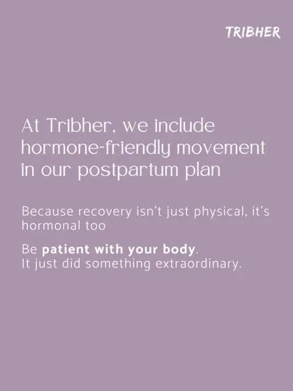 We include hormone friendly movement in our postpartum plan because recovery isn't just physical, it's hormonal too. We remind you to be patient with your body after its extraordinary feat.