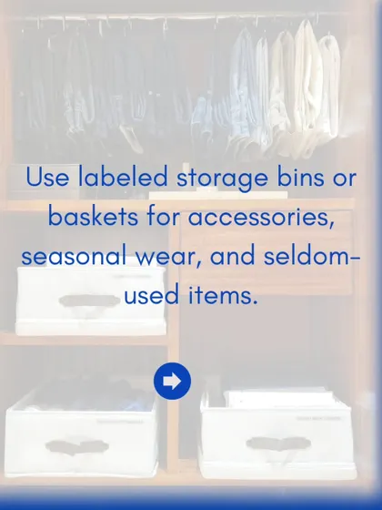 I use labeled storage bins and baskets for accessories, seasonal wear, and other seldom-used items. This keeps them protected and easy to find when you need them.