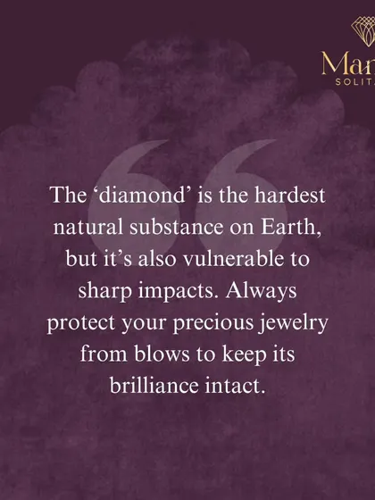 A quick fact: while a diamond is the hardest natural substance, it can be vulnerable to sharp impacts. Always handle your precious jewellery with care to keep its brilliance intact.
