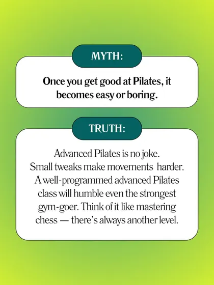 Myth: Once you get good at Pilates, it becomes easy. Truth: Advanced Pilates is no joke. There's always another level to master.