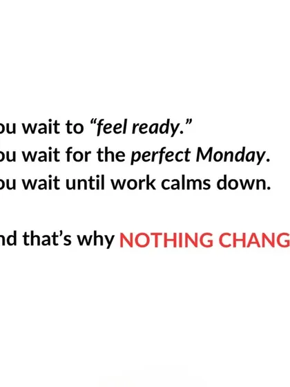 Waiting to 'feel ready' or for the 'perfect Monday' is why nothing changes. The time to start is now.
