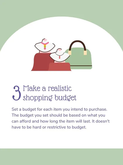 Tip #3: Make a realistic shopping budget. Set a budget for each item based on what you can afford and how long the item will last. It doesn't have to be restrictive.