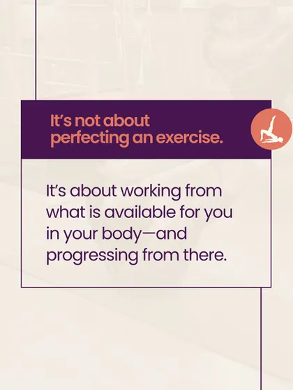 It is not about perfecting an exercise. It is about working from what is available in your body and progressing from there. This is a core tenet of my teaching philosophy.