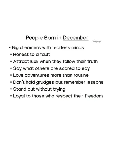 December-born people are big dreamers with fearless minds. They are honest to a fault and love adventures more than routine, standing out without trying.