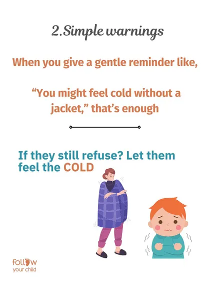 Simple Warnings: A gentle reminder like, "You might feel cold without a jacket," is enough. If they still refuse, let them feel the cold.