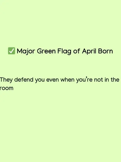 Loyalty is a key trait for those born in April. Their green flag is that they will defend you fiercely, even when you are not in the room to hear it.
