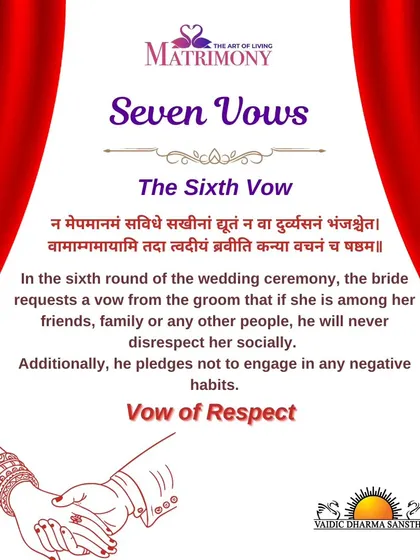 The sixth vow is the vow of respect. The bride requests that the groom will never disrespect her socially and will refrain from negative habits, ensuring a relationship built on mutual honor.