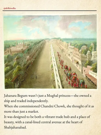 Jahanara Begum was not just a princess; she was an independent trader who owned her own ship. She designed Chandni Chowk as a vibrant trade hub with a beautiful canal-lined avenue.