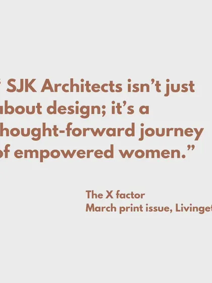 A quote from Livingetc magazine: "SJK Architects isn’t just about design; it’s a thought-forward journey of empowered women."