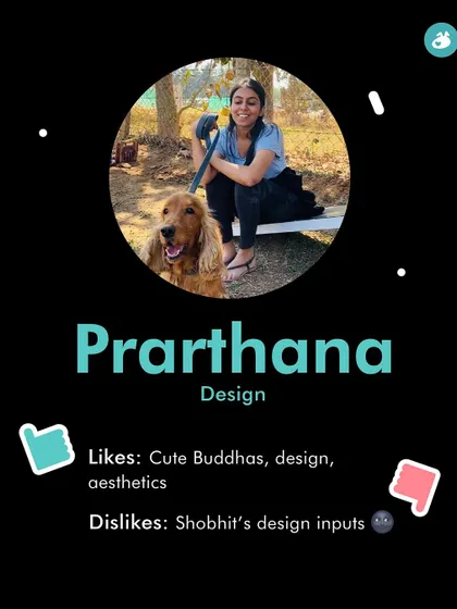 Meet Prarthana, our design wizard. She loves cute Buddhas and aesthetics, but is not a fan of Shobhit's design inputs.