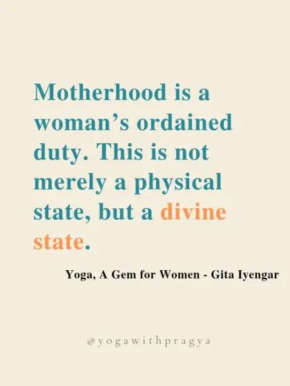 "Motherhood is a woman's ordained duty. This is not merely a physical state, but a divine state." A quote from Geeta Iyengar that views motherhood as sacred and transformative.