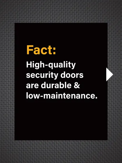 Fact: Our high-quality security doors are designed to be durable and low-maintenance.