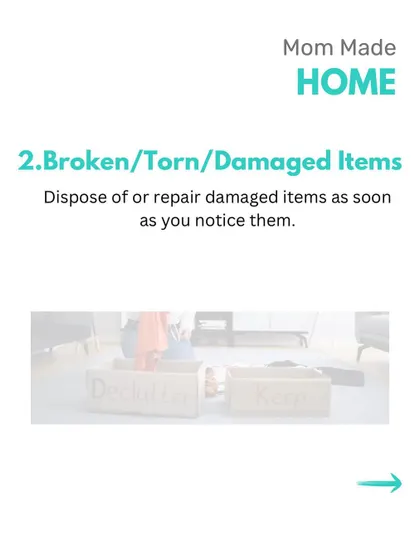 Don't let broken or damaged items pile up. As soon as you notice something is torn or not working, make a decision to either repair it immediately or dispose of it.