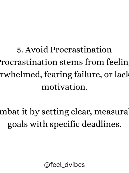 "Avoid Procrastination. Procrastination stems from feeling overwhelmed, fearing failure, or lacking motivation. Combat it by setting clear, measurable goals with specific deadlines."