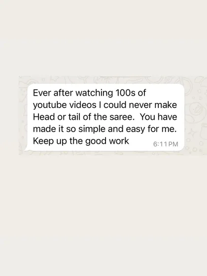 "Ever after watching 100s of youtube videos I could never make Head or tail of the saree." This is why personalized guidance is so important. I make it simple and easy.