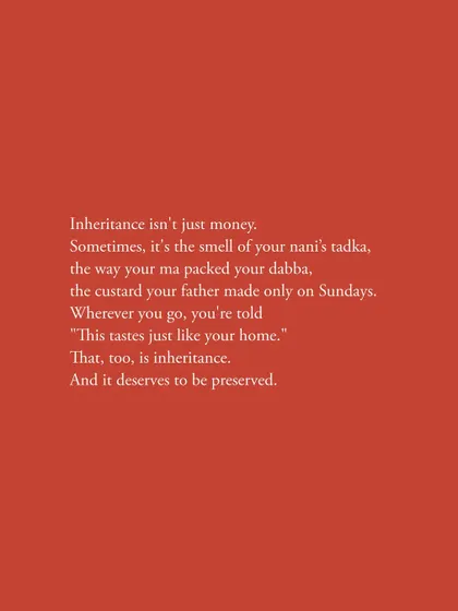 Inheritance isn't just money. Sometimes, it's the smell of your nani's tadka or the custard your father made only on Sundays. Wherever you go, you are told, "This tastes just like your home." That, too, is inheritance.