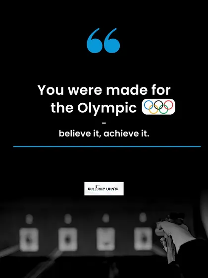 You were made for the Olympics. Believe it, and you can achieve it. We encourage all our shooters to dream big.