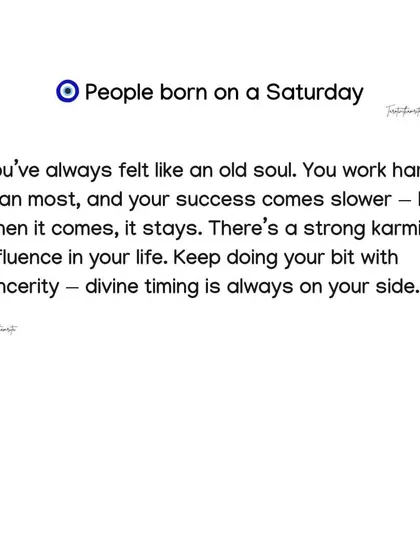 If you were born on a Saturday, you've likely always felt like an old soul. Your success comes slower but it stays, as there is a strong karmic influence in your life.