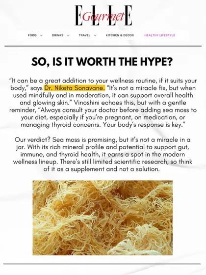 So, is sea moss worth the hype? As I told Elle Gourmet, it can be a great addition to your wellness routine if used mindfully, but it's not a miracle fix. Think of it as a supplement, not a solution, and always consult your doctor first.