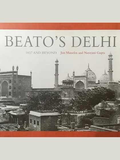 The cover of "Beato's Delhi: 1857 & Beyond" by Jim Masselos and Narayani Gupta. This book analyzes the photographs of Felice Beato, who documented Delhi immediately after the Revolt of 1857, offering a critical look at the colonial gaze and the politics of representation.
