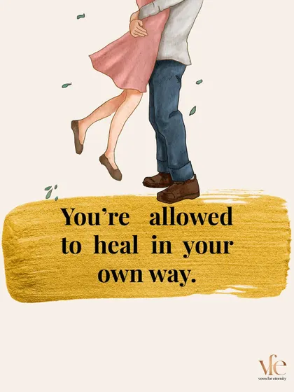 You are allowed to heal in your own way and on your own timeline. There is no right or wrong way to move forward.