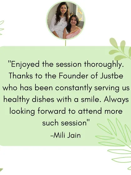 "Enjoyed the session thoroughly. Thanks to the Founder of Justbe who has been constantly serving us healthy dishes with a smile." It's always a pleasure to share my passion.